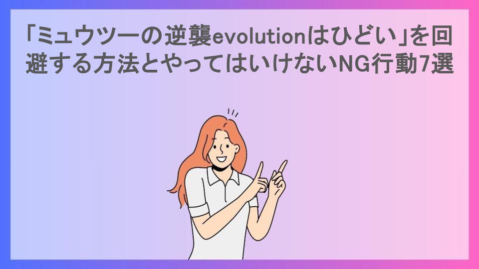 「ミュウツーの逆襲evolutionはひどい」を回避する方法とやってはいけないNG行動7選